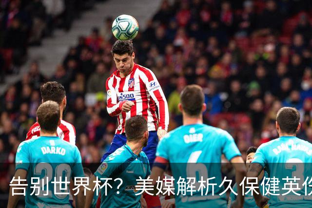 告别世界杯？美媒解析久保健英伤情 最严重需恢复四到六周